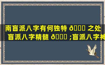 南盲派八字有何独特 🐕 之处（盲派八字精髓 🐅 ;盲派八字神乎其技(下)）